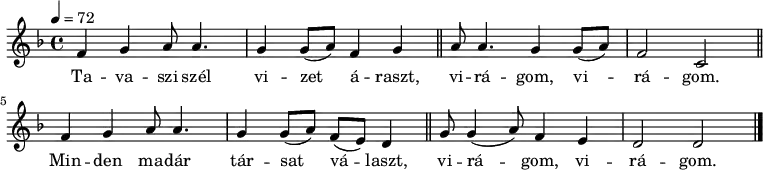 
{
   <<
   \relative c' {
      \key d \minor
      \time 4/4
      \tempo 4 = 72
      \set Staff.midiInstrument = "english horn"
      \transposition c'
%       Tavaszi szél Vizet áraszt
         f4 g  a8  a4. g4 g8( a) f4 g \bar "||"
%       virágom, virágom.
         a8 a4. g4   g8( a) f2 c \bar "||"
%       Minden madár társat    választ
         f4 g   a8 a4. g4 g8( a) f( e) d4 \bar "||"
%       virágom, virágom.
         g8 g4( a8) f4 e d2 d \bar "|."
      }
   \addlyrics {
        Ta -- va -- szi szél vi -- zet á -- raszt,
        vi -- rá -- gom, vi -- rá -- gom.
        Min -- den ma -- dár tár -- sat vá -- laszt,
        vi -- rá -- gom, vi -- rá -- gom.
      }
   >>
}
