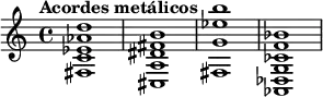 
{
   \tempo "Acordes metálicos" { <fis c' ees' aes' d''>1 } { <cis a dis' fis' b'>1 } { <fis g' ees'' b''>1 } { <aes, des g ces' f' bes'>1 }
}
