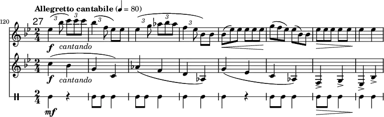 
<<
\relative c'' \new Staff {
  \key bes \major \clef "treble"
  \set Staff.midiInstrument = "clarinet"
  \tempo "Allegretto cantabile" 4 = 80
  \set Score.currentBarNumber = #120 \bar ""
  \override Score.RehearsalMark #'self-alignment-X = #1
  \mark \markup \sans 27
  \set tupletSpannerDuration = #(ly:make-moment 1 4)
  \override TupletBracket #'direction = #1
  \override TupletBracket #'stencil = ##f

  \override TextScript #'X-offset = #-2
  \time 2/4 \times 2/3 { es4\f ( bes'8 c)_\markup { \italic cantando } c c | bes4( f8 } es) es
  \times 2/3 { es4( g8 as bes as | f4 es8 } bes) bes |
  \override TupletNumber #'stencil = ##f
  \times 2/3 { bes8(\< es) es es es es | g(\! f es) es( bes) bes | es\> es es } es es | es4\! es
}
\relative c'' \new Staff {
  \key bes \major \clef "treble"
  \set Staff.midiInstrument = "clarinet"

  \override TextScript #'X-offset = #-2
  c4(\f( bes_\markup { \italic cantando } | g c,) | as'( f d as) | g'( es | c as) | f-> g-> | es-> bes'-> |
}
\new DrumStaff \with { \override StaffSymbol #'line-count = #1 } {
  \set DrumStaff.drumStyleTable = #(alist->hash-table '((tomh default #t 0)))
  \drummode {
  tomh4\mf r | tomh8 tomh tomh4 | tomh8 tomh tomh4 | tomh tomh | tomh r | tomh8 tomh tomh4 | tomh8\> tomh tomh4 | tomh\! tomh |
  }
}
>>
