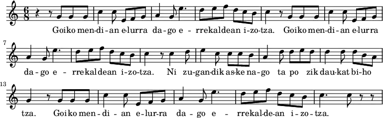 
\new Staff \with {
  midiInstrument = "flute"
}

\relative c'' {
    \time 6/8
    r4 r8 g8 g8 g8 |
    c4 c8 e,8 f8 g8| a4 g8 e'4.| d8 e8 f8 d8 c8 b8 | c4 r8 g8 g8 g8|
    c4 c8 e,8 f8 g8| a4 g8 e'4.| d8 e8 f8 d8 c8 b8 | c4 r8 c4 d8|
    e4 c8 c8 c8 b8 | a4 d8 d8e8 d8| d4 d8 d8 b8 a8 | g4 r8 g8 g8 g8 |
    c4 c8 e,8 f8 g8| a4 g8 e'4.| d8 e8 f8 d8 c8 b8 | c4.c8 r8 r8
      
}

\addlyrics {
  \lyricmode {
Goi -- ko men -- di -- an e -- lur -- ra da -- go
 e -- rre -- kal -- de -- an i -- zo -- tza.
Goi -- ko men -- di -- an e -- lur -- ra da -- go
 e -- rre -- kal -- de -- an i -- zo -- tza.
Ni zu -- gan -- dik as -- ke na -- go ta
po -- _ -- zik dau -- kat bi -- ho -- _ -- tza.
Goi -- ko men -- di -- an e -- lur -- ra da -- go
 e -- rre -- kal -- de -- an i -- zo -- tza.

  }
}

\midi {
  \context {
    \Score
    tempoWholesPerMinute = #(ly:make-moment 90 3)
  }
}
