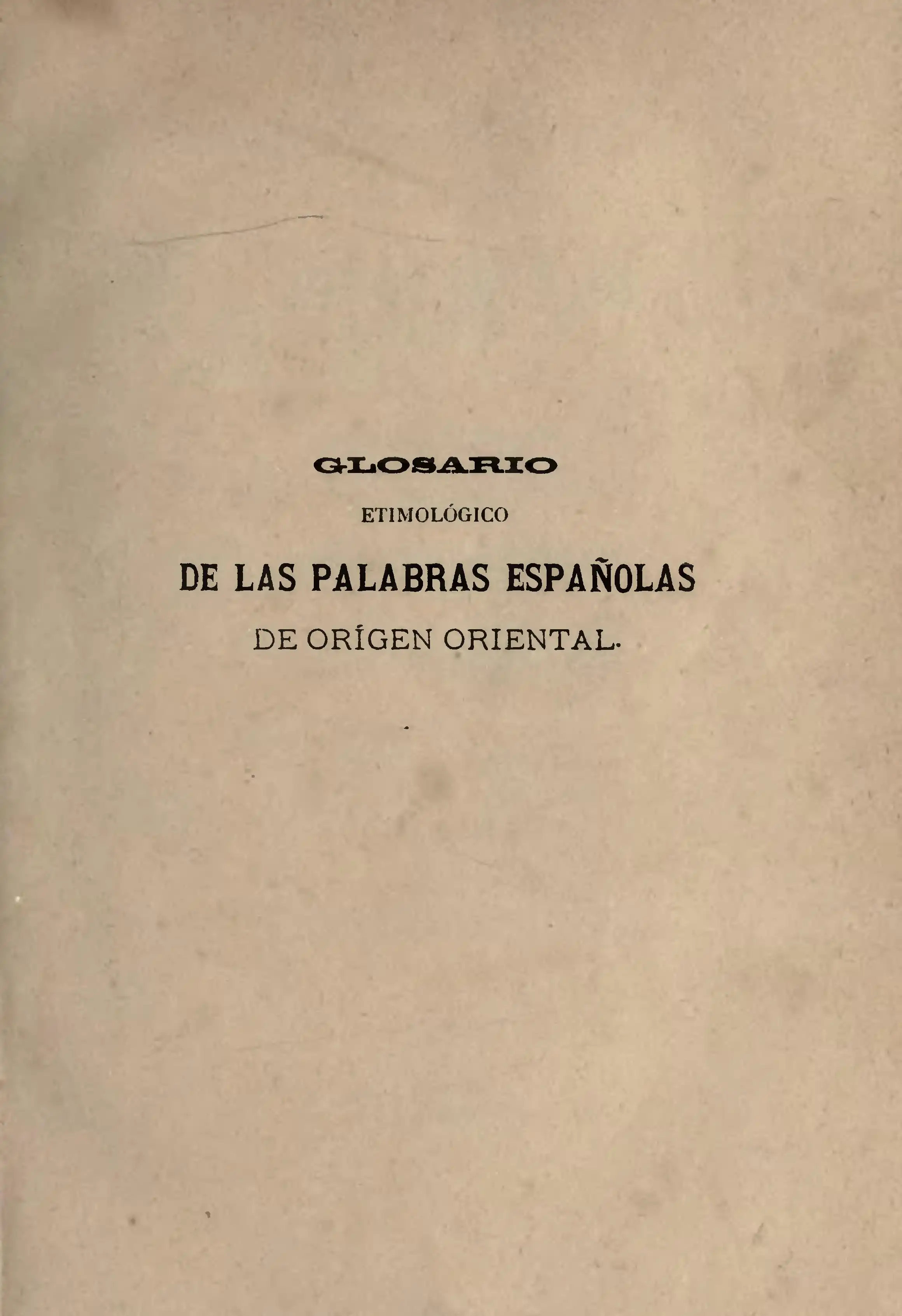 Glosario de las palabras españolas (castellanas, catalanas, gallegas, mallorquinas, portuguesas, valencianas y bascongadas), de origen oriental (árabe, hebreo, malayo, persa y turco). Granada: La Lealtad, 1886