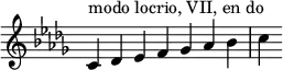 {
\override Score.TimeSignature #'stencil = ##f
\key c \locrian
\relative c' {
\clef treble
\time 7/4 c4^\markup { modo locrio, VII, en do } des es f ges aes bes c
} }