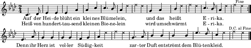 \header { tagline = ##f }
\paper { paper-width = 240\mm }
\layout { indent = 0 \context { \Score \remove "Bar_number_engraver" } }
global = { \key aes \major \numericTimeSignature \time 2/4 }
heidetenor = \relative c'' { c,4. des8 | ees4 ees | ees aes | aes c | c4. bes8 | aes4 s | s2 |
g4 aes | bes s | s2 | c4. bes8 | aes4 s | s2 }
tenorVoice = \relative c'' {
\global \set midiInstrument = #"brass section" \voiceOne
\dynamicUp
\repeat volta 2 { \heidetenor \bar ":|." }
ees,4. aes8 | g4 g | g g | f g | aes s | s2 |
g4. aes8 | bes4 bes | bes bes | ees4. des8 | c4 s | s2 \bar "|."
}
verse = \lyricmode {
Auf der Hei -- de blüht ein klei -- nes Blü -- me -- lein,
und das heißt E -- ri -- ka.
Denn ihr Herz ist vol -- ler Sü -- ßig -- keit
zar -- ter Duft ent -- strömt dem Blü -- ten -- kleid.
}
verseR = \lyricmode {
Heiß von hun -- dert -- tau -- send klei -- nen Bie -- ne -- lein
wird um -- schwärmt E -- ri -- ka.
}
heideshots = { s2*5 |s4 \override NoteHead #'style = #'cross ees4 | f ees |
s2 | s4 ees | f ees | s2 | s4 ees | f \mark \markup \small "Fine" es \bar ":|." }
shots = \relative c'' { \global \set midiInstrument = #"gunshot" \voiceTwo
\repeat volta 2 { \heideshots }
s2*4 | s4 ees | f ees | s2*4 | s4 ees | f \mark \markup \small "D.C. al Fine" ees \bar "|." }
\score {
<<
\new Voice = "singer" { \tenorVoice }
\addlyrics { \verse }
\addlyrics { \verseR }
\\ \new Voice = "shots" { \shots }
>>
\layout { }
}
\score { \unfoldRepeats
{ << \tenorVoice \\ \shots >> << \heidetenor \\ \heideshots >> }
\midi {
\tempo 4=120
\context { \Score midiChannelMapping = #'instrument }
\context { \Staff \remove "Staff_performer" }
\context { \Voice \consists "Staff_performer" }
}
}